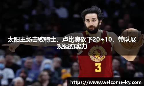太阳主场击败骑士，卢比奥砍下20+10，带队展现强劲实力