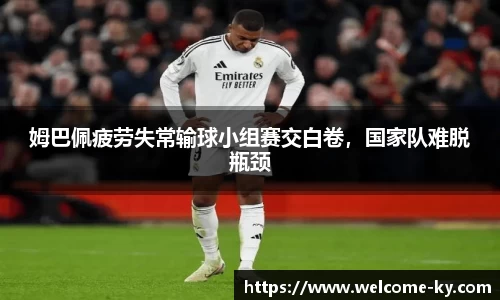 姆巴佩疲劳失常输球小组赛交白卷，国家队难脱瓶颈