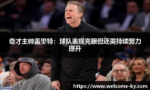 奇才主帅盖里特：球队表现亮眼但还需持续努力提升