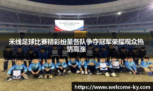 米线足球比赛精彩纷呈各队争夺冠军荣耀观众热情高涨