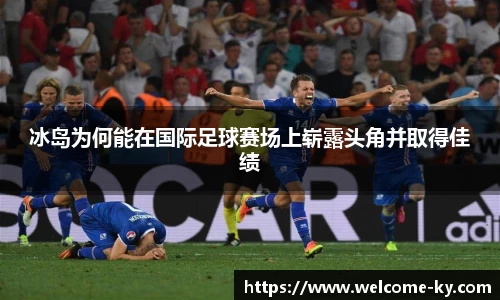 冰岛为何能在国际足球赛场上崭露头角并取得佳绩
