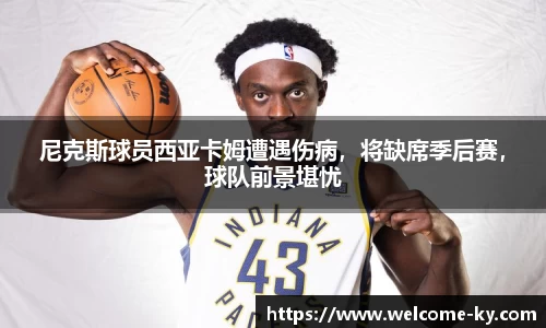 尼克斯球员西亚卡姆遭遇伤病，将缺席季后赛，球队前景堪忧