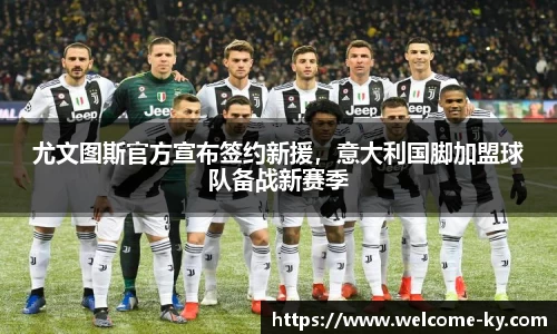 尤文图斯官方宣布签约新援，意大利国脚加盟球队备战新赛季
