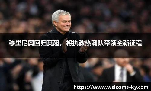 穆里尼奥回归英超，将执教热刺队带领全新征程