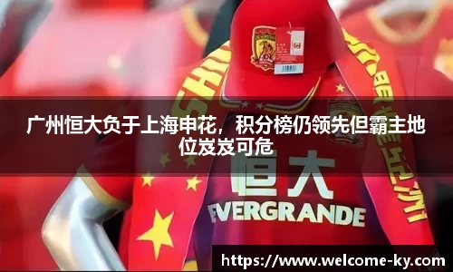 广州恒大负于上海申花，积分榜仍领先但霸主地位岌岌可危