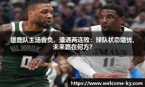 雄鹿队主场告负，遭遇两连败：球队状态堪忧，未来路在何方？