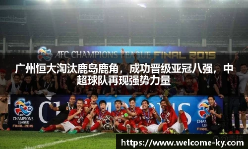 广州恒大淘汰鹿岛鹿角，成功晋级亚冠八强，中超球队再现强势力量