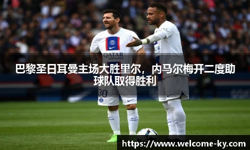 巴黎圣日耳曼主场大胜里尔，内马尔梅开二度助球队取得胜利