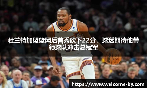杜兰特加盟篮网后首秀砍下22分，球迷期待他带领球队冲击总冠军
