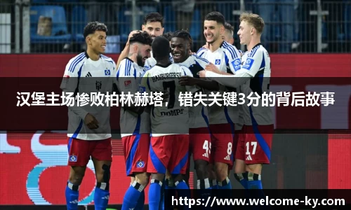 汉堡主场惨败柏林赫塔，错失关键3分的背后故事