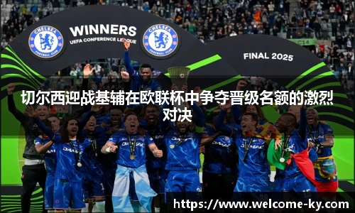 切尔西迎战基辅在欧联杯中争夺晋级名额的激烈对决