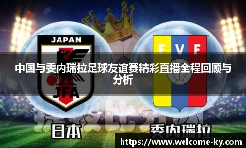 中国与委内瑞拉足球友谊赛精彩直播全程回顾与分析