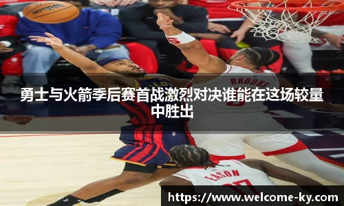 勇士与火箭季后赛首战激烈对决谁能在这场较量中胜出