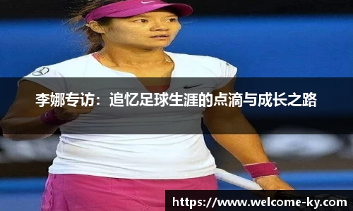 李娜专访:追忆足球生涯的点滴与成长之路