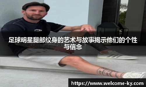 足球明星腿部纹身的艺术与故事揭示他们的个性与信念